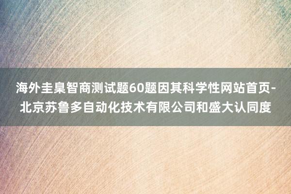 海外圭臬智商测试题60题因其科学性网站首页-北京苏鲁多自动化技术有限公司和盛大认同度