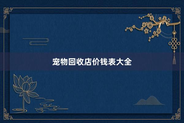 宠物回收店价钱表大全