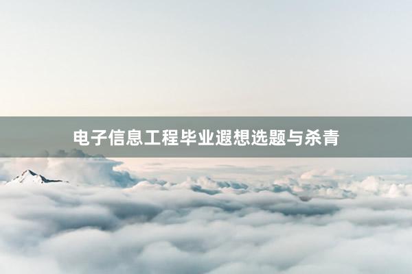 电子信息工程毕业遐想选题与杀青