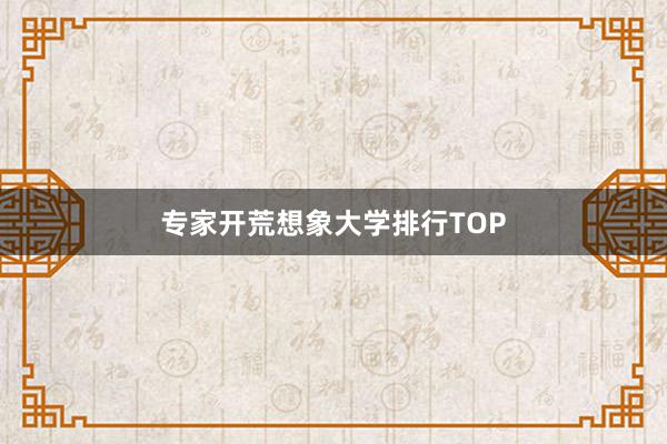 专家开荒想象大学排行TOP