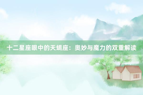 十二星座眼中的天蝎座：奥妙与魔力的双重解读