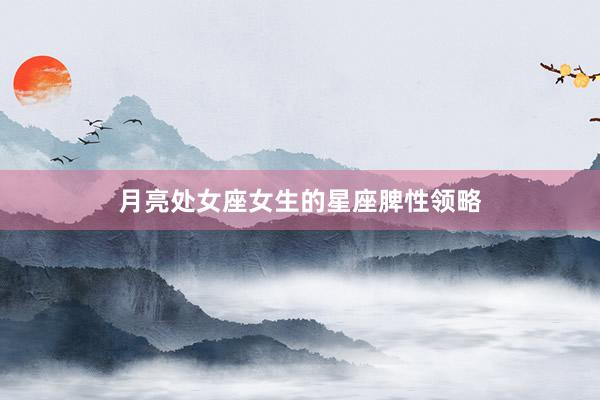 月亮处女座女生的星座脾性领略