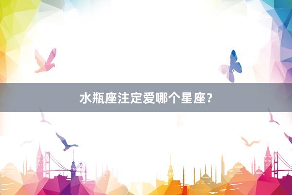 水瓶座注定爱哪个星座？
