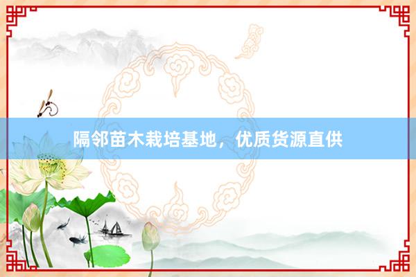 隔邻苗木栽培基地，优质货源直供