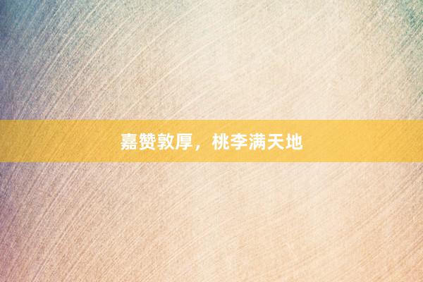 嘉赞敦厚，桃李满天地