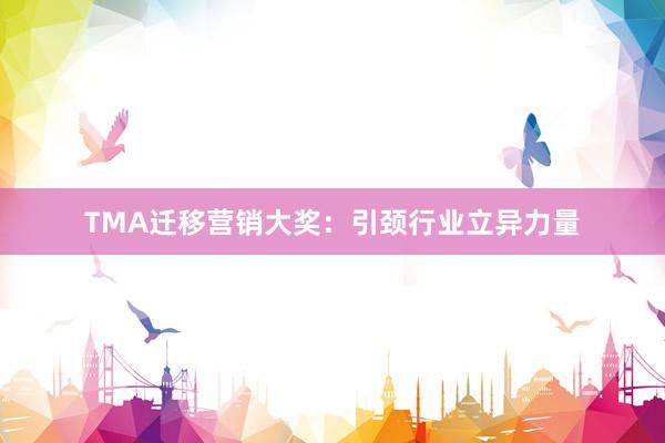 TMA迁移营销大奖：引颈行业立异力量